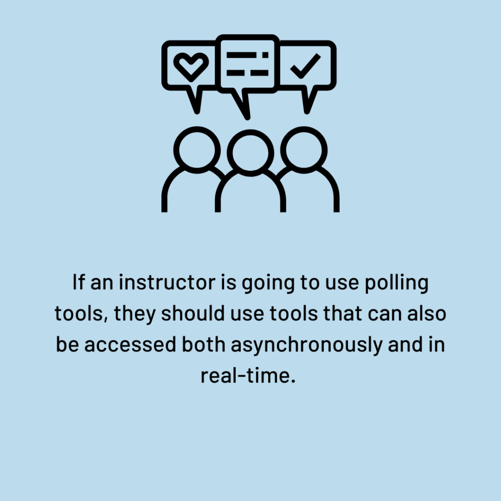 If an instructor is going to use polling tools, they should use tools that can also be accessed both asynchronously and in real-time.   